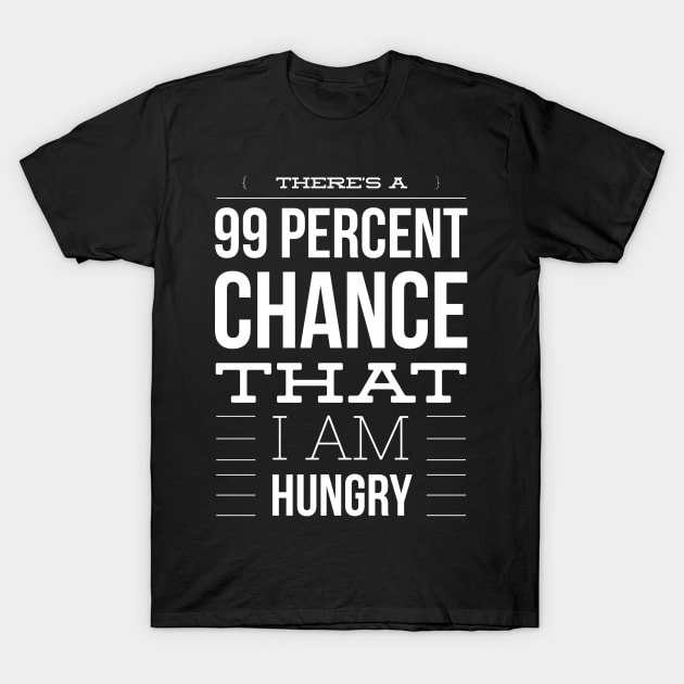 There is a 99 percent chance that I am hungry T-Shirt by nobletory